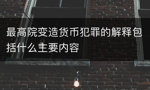 最高院变造货币犯罪的解释包括什么主要内容