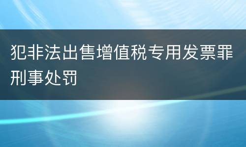 犯非法出售增值税专用发票罪刑事处罚