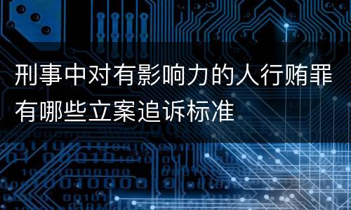 刑事中对有影响力的人行贿罪有哪些立案追诉标准