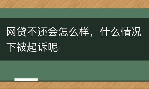 网贷不还会怎么样，什么情况下被起诉呢