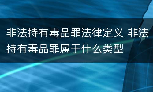 非法持有毒品罪法律定义 非法持有毒品罪属于什么类型