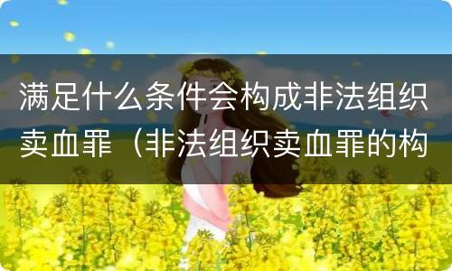 满足什么条件会构成非法组织卖血罪（非法组织卖血罪的构成要件）