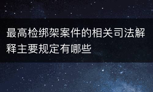 最高检绑架案件的相关司法解释主要规定有哪些