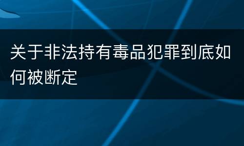 关于非法持有毒品犯罪到底如何被断定