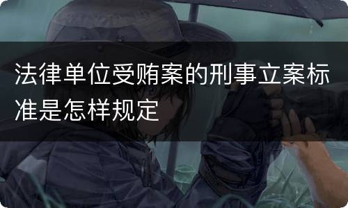 法律单位受贿案的刑事立案标准是怎样规定