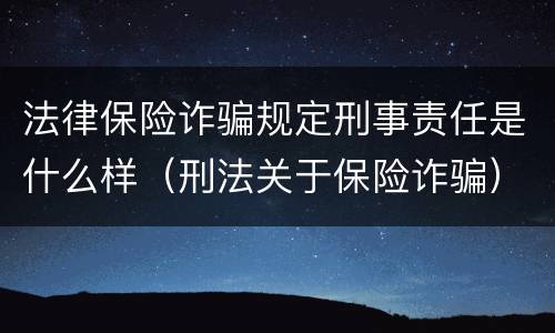 法律保险诈骗规定刑事责任是什么样（刑法关于保险诈骗）