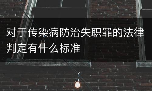 对于传染病防治失职罪的法律判定有什么标准