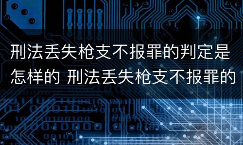 刑法丢失枪支不报罪的判定是怎样的 刑法丢失枪支不报罪的判定是怎样的处罚