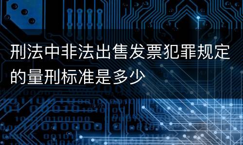 刑法中非法出售发票犯罪规定的量刑标准是多少