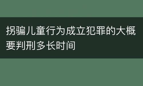 拐骗儿童行为成立犯罪的大概要判刑多长时间