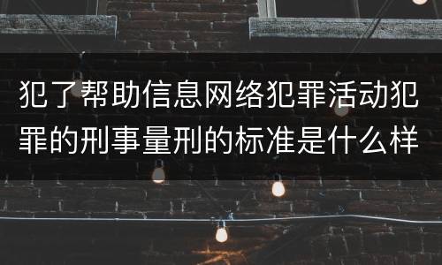 犯了帮助信息网络犯罪活动犯罪的刑事量刑的标准是什么样的