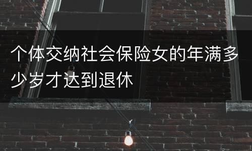 个体交纳社会保险女的年满多少岁才达到退休