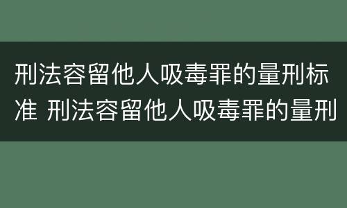 刑法容留他人吸毒罪的量刑标准 刑法容留他人吸毒罪的量刑标准是