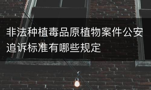 非法种植毒品原植物案件公安追诉标准有哪些规定