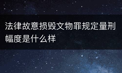 法律故意损毁文物罪规定量刑幅度是什么样