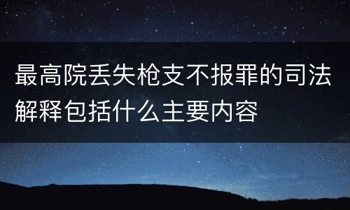 最高院丢失枪支不报罪的司法解释包括什么主要内容
