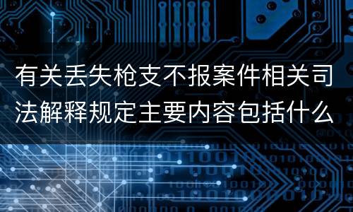 有关丢失枪支不报案件相关司法解释规定主要内容包括什么