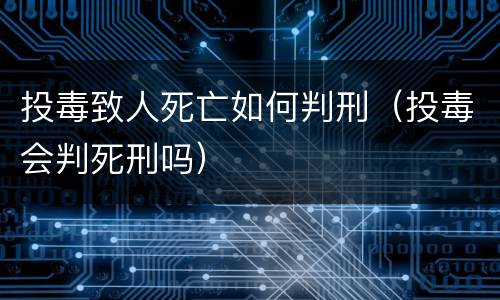 投毒致人死亡如何判刑（投毒会判死刑吗）