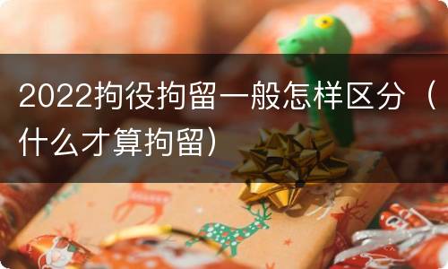 2022拘役拘留一般怎样区分（什么才算拘留）