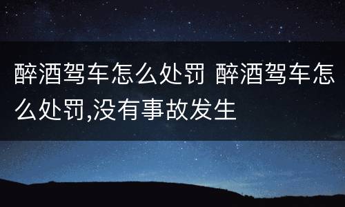 醉酒驾车怎么处罚 醉酒驾车怎么处罚,没有事故发生