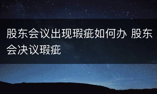 股东会议出现瑕疵如何办 股东会决议瑕疵
