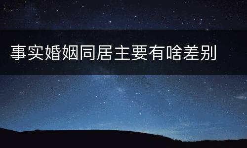 事实婚姻同居主要有啥差别