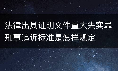 法律出具证明文件重大失实罪刑事追诉标准是怎样规定