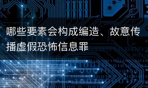 哪些要素会构成编造、故意传播虚假恐怖信息罪