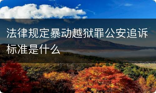 法律规定暴动越狱罪公安追诉标准是什么