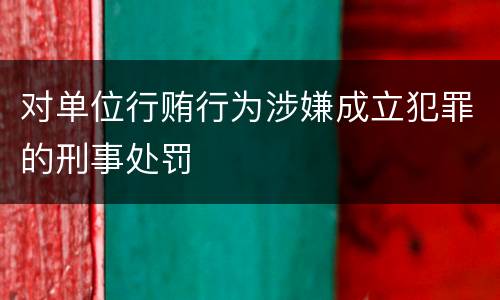 对单位行贿行为涉嫌成立犯罪的刑事处罚