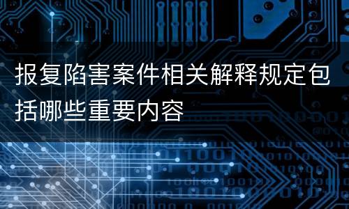 报复陷害案件相关解释规定包括哪些重要内容