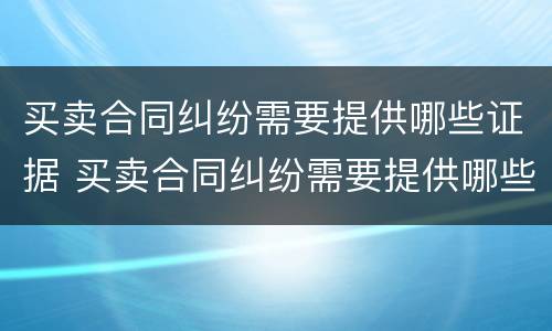 买卖合同纠纷需要提供哪些证据 买卖合同纠纷需要提供哪些证据材料