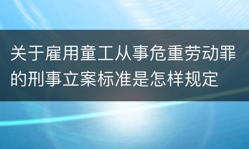 关于雇用童工从事危重劳动罪的刑事立案标准是怎样规定