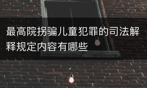 最高院拐骗儿童犯罪的司法解释规定内容有哪些