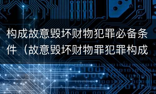 构成故意毁坏财物犯罪必备条件（故意毁坏财物罪犯罪构成要件）
