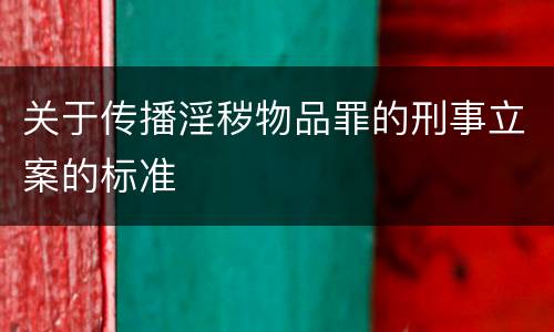 关于传播淫秽物品罪的刑事立案的标准