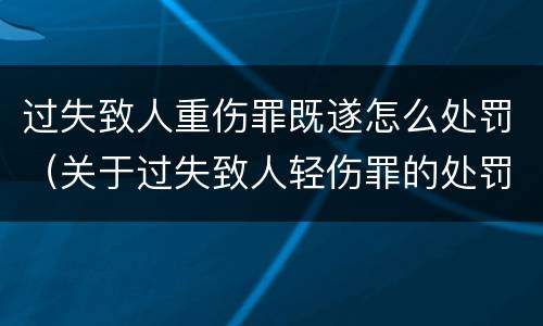 过失致人重伤罪既遂怎么处罚（关于过失致人轻伤罪的处罚）