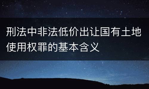 刑法中非法低价出让国有土地使用权罪的基本含义