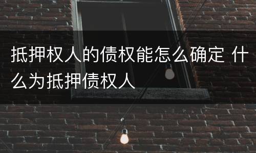 抵押权人的债权能怎么确定 什么为抵押债权人