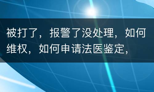 被打了，报警了没处理，如何维权，如何申请法医鉴定，