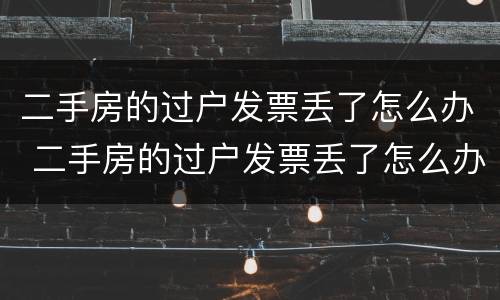 二手房的过户发票丢了怎么办 二手房的过户发票丢了怎么办啊