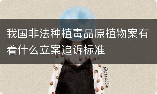 我国非法种植毒品原植物案有着什么立案追诉标准