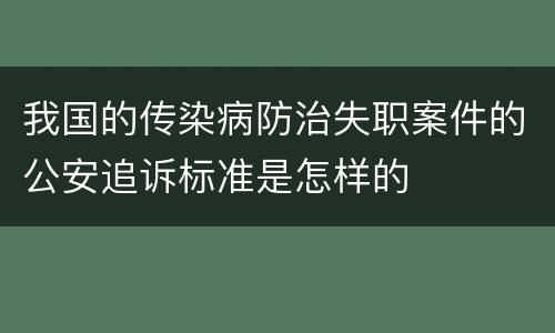 我国的传染病防治失职案件的公安追诉标准是怎样的
