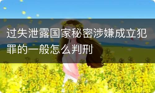 过失泄露国家秘密涉嫌成立犯罪的一般怎么判刑
