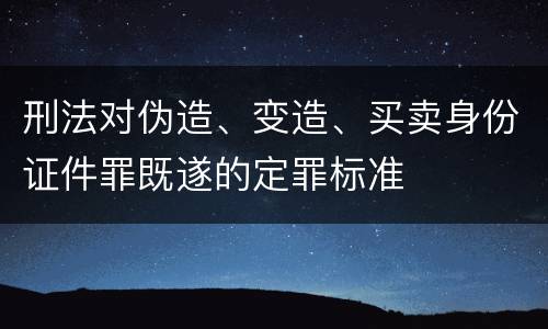 刑法对伪造、变造、买卖身份证件罪既遂的定罪标准