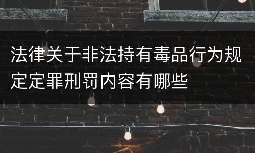 法律关于非法持有毒品行为规定定罪刑罚内容有哪些