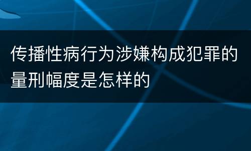 传播性病行为涉嫌构成犯罪的量刑幅度是怎样的