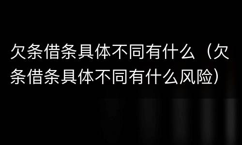 欠条借条具体不同有什么（欠条借条具体不同有什么风险）