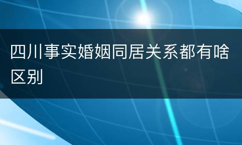 四川事实婚姻同居关系都有啥区别