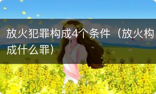 放火犯罪构成4个条件（放火构成什么罪）